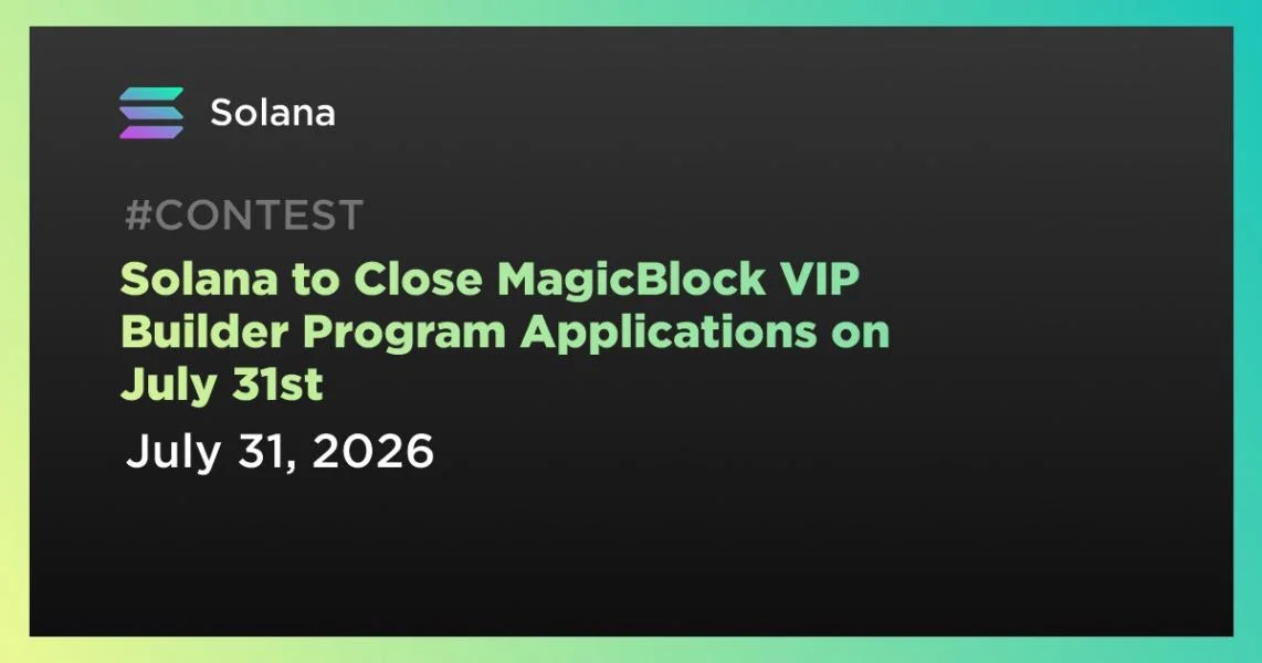 Solana to Close MagicBlock VIP Builder Program Applications on July 31st